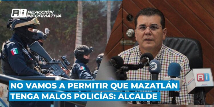 No vamos a permitir que Mazatlán tenga malos policías: Alcalde