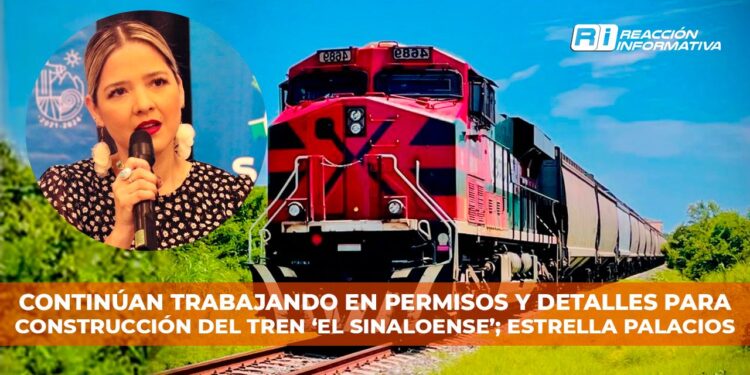 Continúan trabajando en permisos y detalles para construcción del tren ‘El Sinaloense’; Estrella Palacios