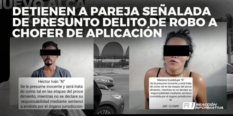 Detienen a pareja señalada de presunto delito de robo a chofer de aplicación
