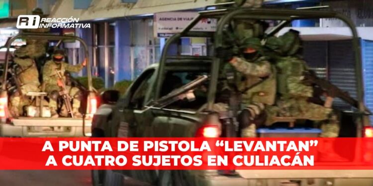 A punta de pistola “levantan” a cuatro sujetos en Culiacán