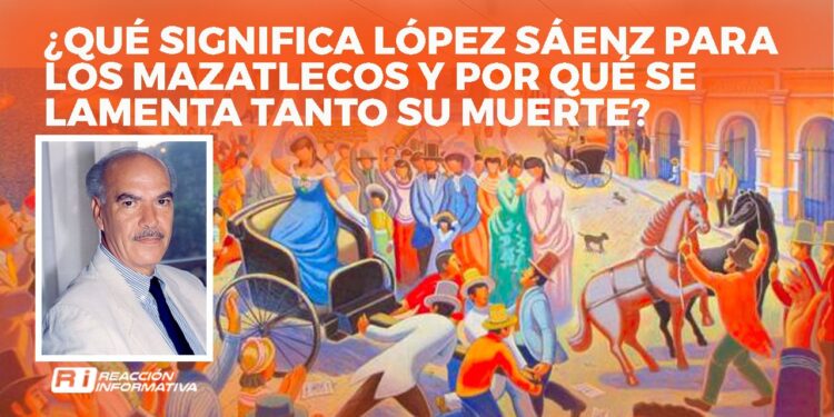 ¿Qué significa Antonio López Sáenz para los mazatlecos y por qué se lamenta tanto su muerte?