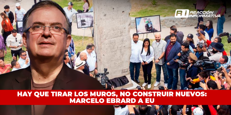 Hay que tirar los muros, no construir nuevos: Marcelo Ebrard a EU