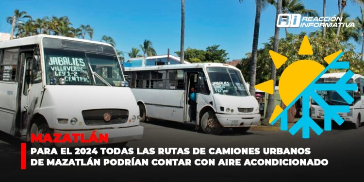 Para el 2024 todas las rutas de camiones urbanos de Mazatlán podrían contar con aire acondicionado