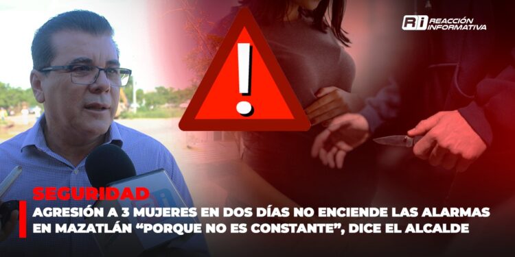 Agresión a 3 mujeres en dos días no enciende las alarmas en Mazatlán “porque no es constante”, dice el Alcalde