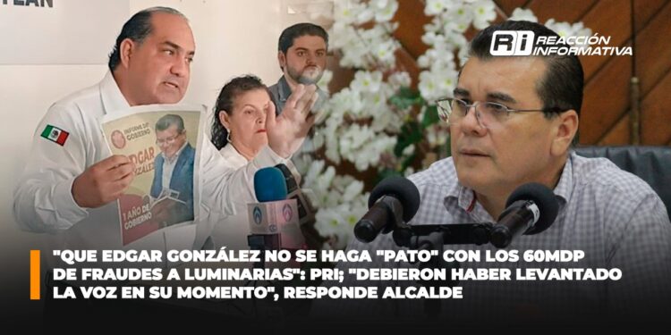 “Que Edgar González no se haga “pato” con los 60 mdp de fraudes a luminarias”: PRI; “Debieron haber levantado la voz en su momento”, responde Alcalde