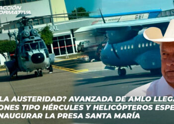 ¿Fin a la austeridad? Avanzada de AMLO Llega en Aviones tipo Hércules y Helicópteros Especiales para inaugurar la Presa Santa María