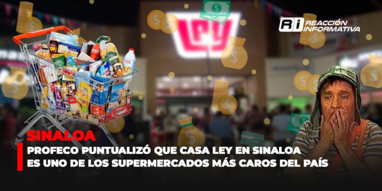 Profeco puntualizó que Casa Ley en Sinaloa es uno de los supermercados más caros del país