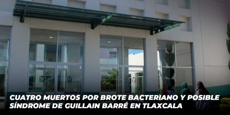 Cuatro muertos por brote bacteriano y posible síndrome de Guillain Barré en Tlaxcala