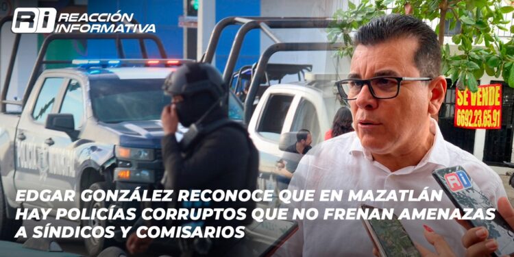 Edgar González reconoce que en Mazatlán hay policías corruptos que NO frenan amenazas a síndicos y comisarios