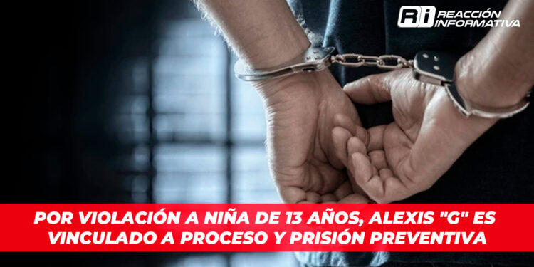 Por violación a niña de 13 años, Alexis “G” es vinculado a proceso y prisión preventiva