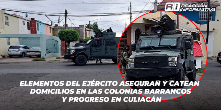 Elementos del Ejército aseguran y catean domicilios en las colonias Barrancos y Progreso en Culiacán
