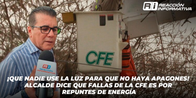 ¡Que nadie use la luz para que no haya apagones! Alcalde dice que fallas de la CFE es por repuntes de energía