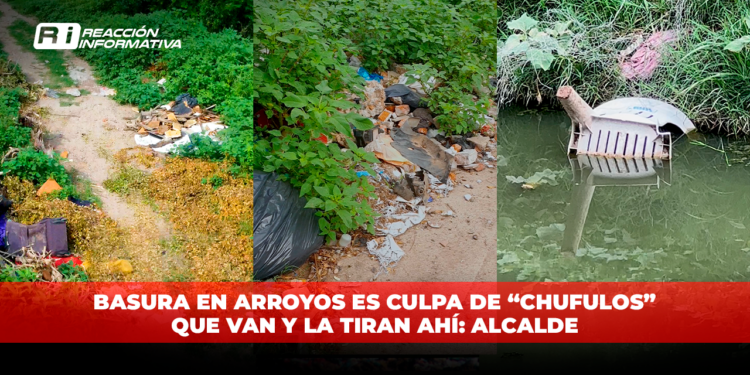 Basura en arroyos es culpa de “Chufulos” que van y la tiran ahí: Alcalde