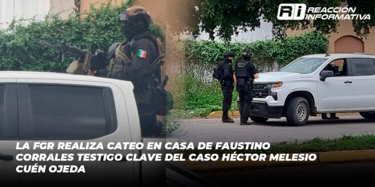 La FGR realiza cateo en casa de Faustino Corrales testigo clave del caso Héctor Melesio Cuén Ojeda