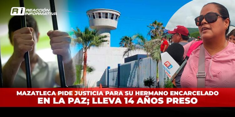Mazatleca pide justicia para su hermano encarcelado en La Paz; lleva 14 años preso