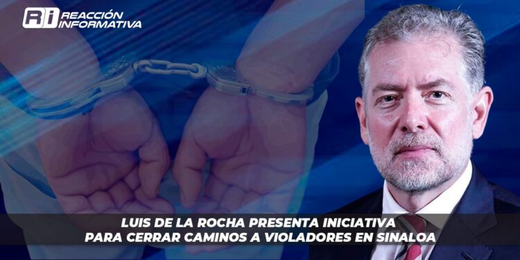 Luis de la Rocha presenta iniciativa para cerrar caminos a violadores en Sinaloa