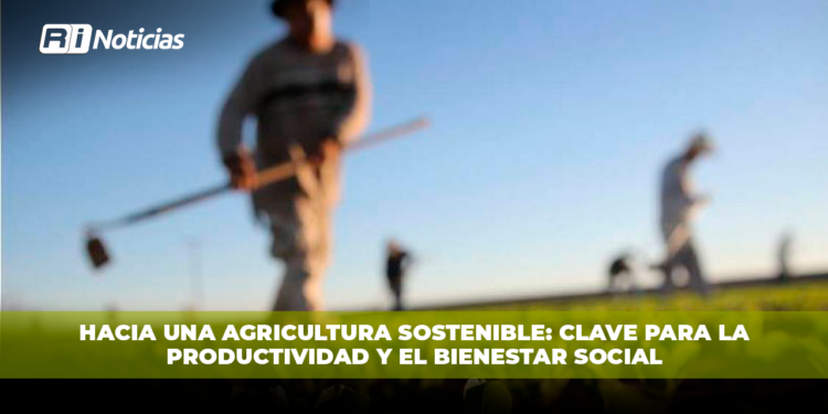 Hacia una agricultura sostenible: clave para la productividad y el Bienestar Social