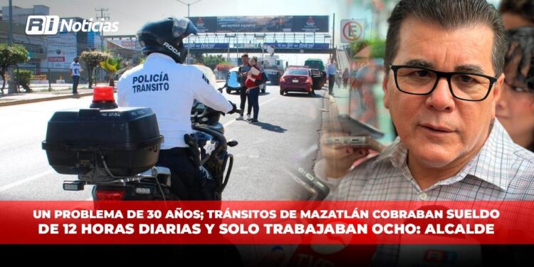 Un problema de más de 30 años, Tránsitos de Mazatlán cobraban sueldo de 12 horas diarias y solo trabajaban ocho: Alcalde