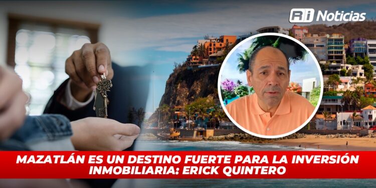 Mazatlán es un destino fuerte para la inversión inmobiliaria: Erick Quintero