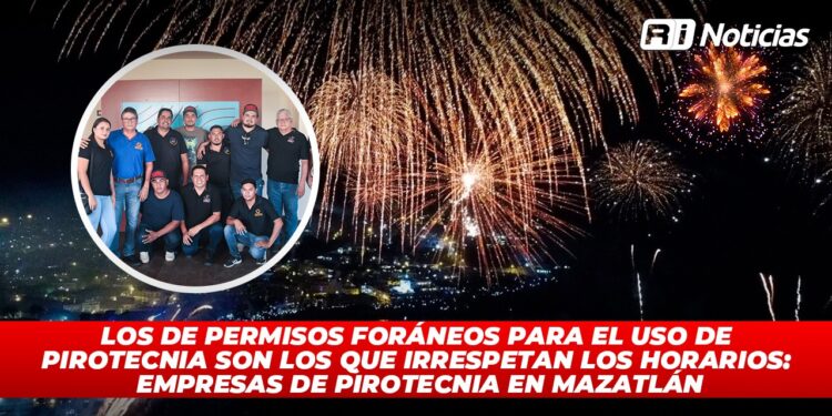 Los de permisos foráneos para el uso de pirotecnia son los que irrespetan los horarios: Empresas de pirotecnia en Mazatlán
