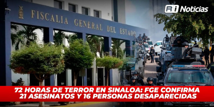 72 horas de terror en Sinaloa: FGE confirma 21 asesinatos y 16 personas desaparecidas
