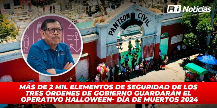 Más de 2 mil elementos de seguridad de los tres órdenes de gobierno resguardarán el Operativo Halloween- Día de Muertos 2024