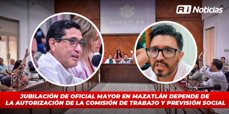 Jubilación de Oficial Mayor en Mazatlán depende de la autorización de la Comisión de Trabajo y Previsión Social