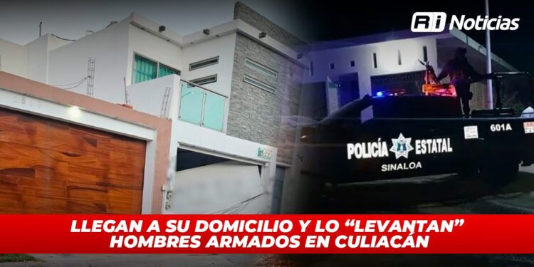 Llegan a su domicilio y lo “levantan” hombres armados en Culiacán
