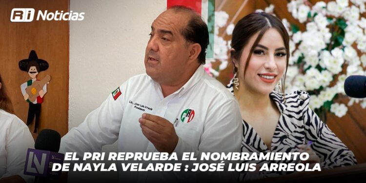 El PRI reprueba el nombramiento de Nayla Velarde: José Luis Arreola