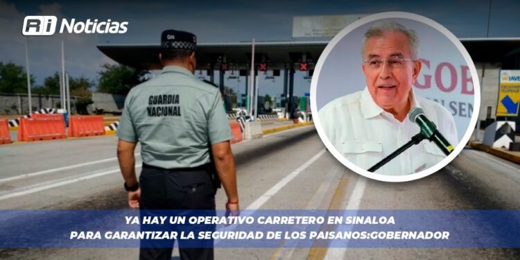 Ya hay un operativo Carretero en Sinaloa para Garantizar la Seguridad de los Paisanos: Gobernador