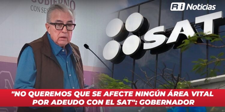“No queremos que se afecte ningún área vital por adeudo con el SAT”: Gobernador