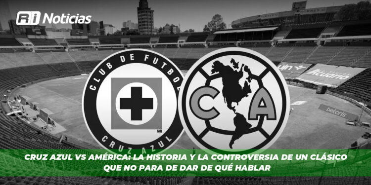 Cruz Azul vs América: La Historia y la controversia de un Clásico que no para de dar de qué hablar