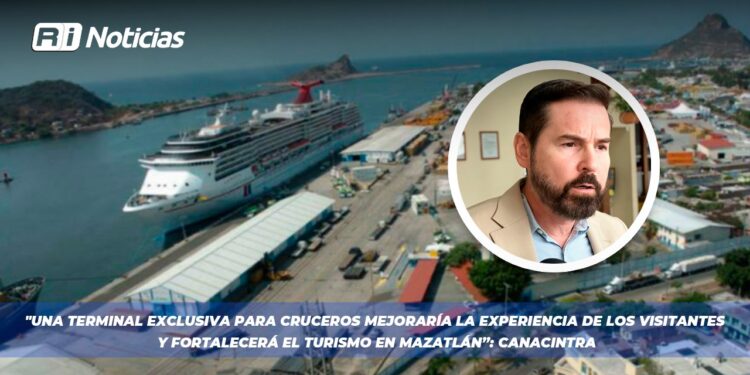 “Una terminal exclusiva para cruceros mejoraría la experiencia de los visitantes y fortalecerá el turismo en Mazatlán”: CANACINTRA