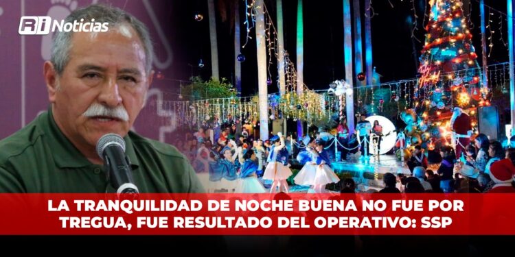 La tranquilidad de Noche Buena no fue por tregua, fue resultado del operativo: SSP