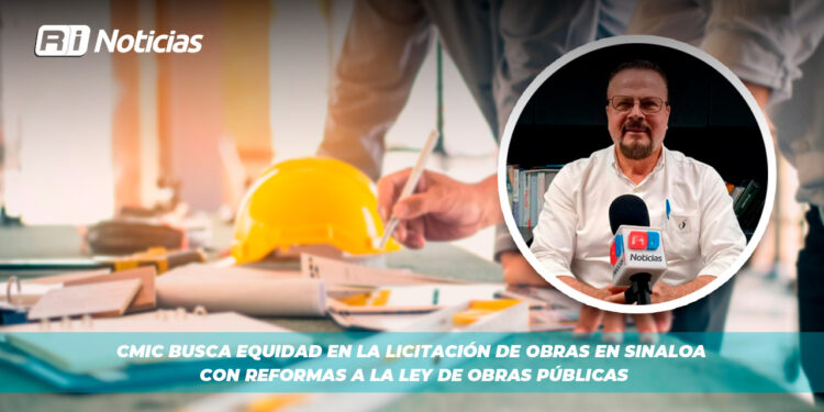 CMIC busca equidad en la licitación de obras en Sinaloa con Reformas a la Ley de Obras Públicas