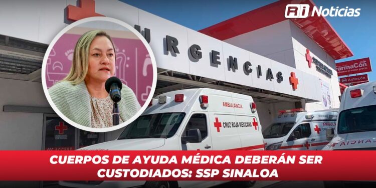 Cuerpos de ayuda médica deberán ser custodiados: SSP Sinaloa