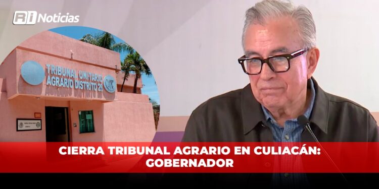 Cierra Tribunal Agrario en Culiacán: Gobernador