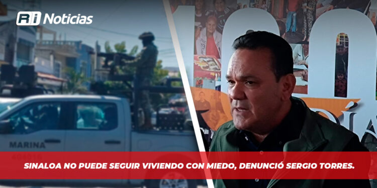 Sinaloa no puede seguir viviendo con miedo, denunció Sergio Torres.