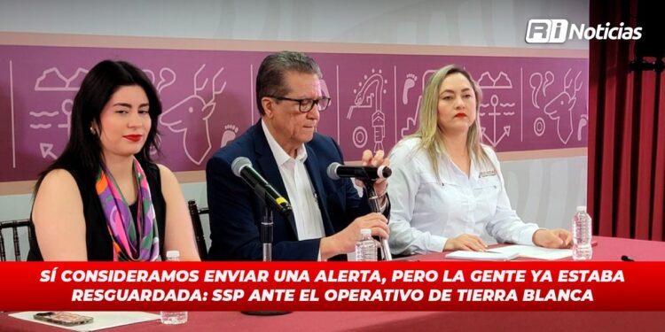 Sí consideramos enviar una alerta, pero la gente ya estaba resguardada: SSP ante el operativo de Tierra Blanca