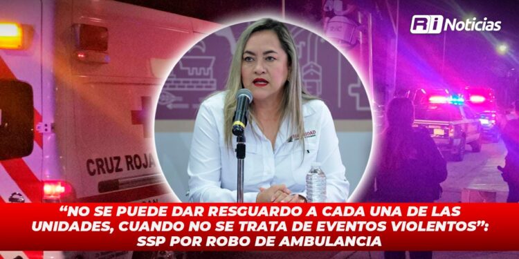 “No se puede dar resguardo a cada una de las unidades, cuando no se trata de eventos violentos”: SSP por robo de ambulancia