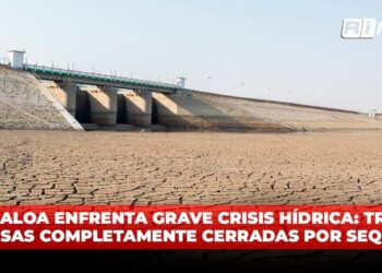 Sinaloa enfrenta grave crisis hídrica: Tres presas completamente cerradas por sequía