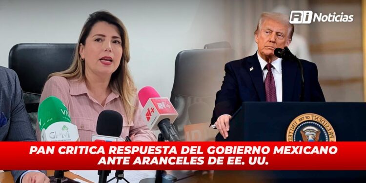 PAN critica respuesta del gobierno mexicano ante aranceles de EE. UU.