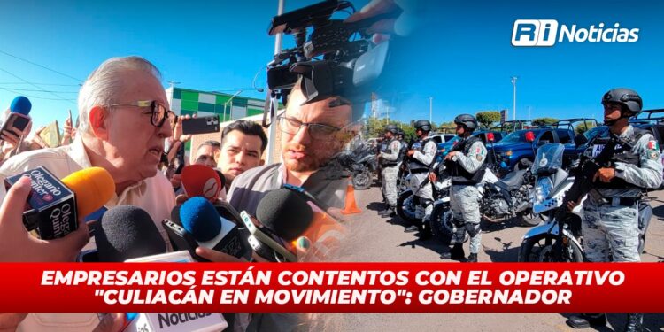 Empresarios están contentos con el operativo “Culiacán en Movimiento”: Gobernador