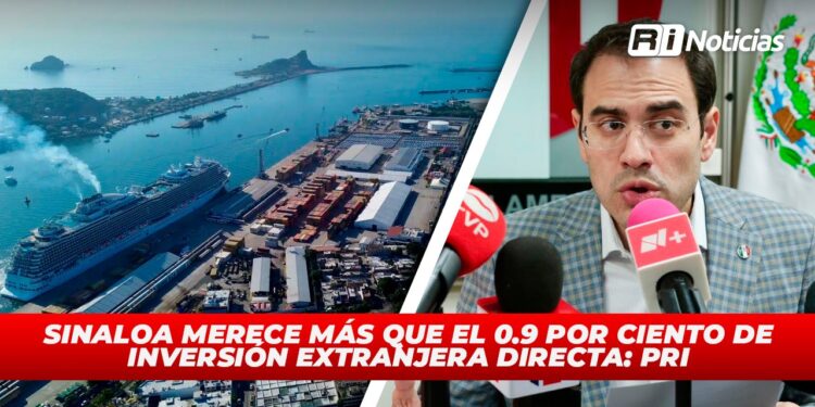 Sinaloa merece más que el 0.9 por ciento de inversión extranjera directa: PRI
