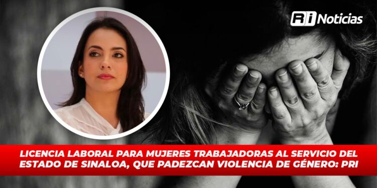 Licencia laboral para mujeres trabajadoras al servicio del Estado de Sinaloa, que padezcan violencia de género: PRI