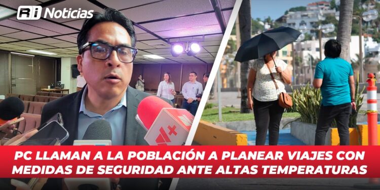 PC llaman a la población a planear viajes con medidas de seguridad ante altas temperaturas