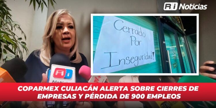 COPARMEX Culiacán alerta sobre cierres de empresas y pérdida de 900 empleos