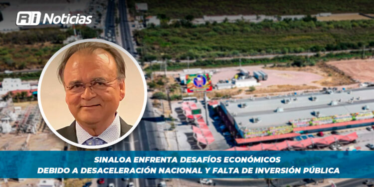 Sinaloa enfrenta desafíos económicos debido a desaceleración nacional y falta de inversión pública