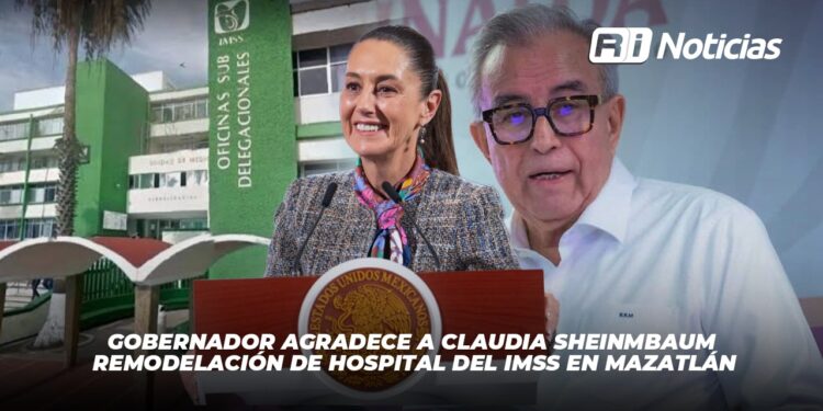 Gobernador agradece a Claudia Sheinmbaum remodelación de hospital del IMSS en Mazatlán