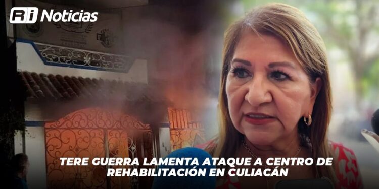 Tere Guerra lamenta ataque a centro de rehabilitación en Culiacán